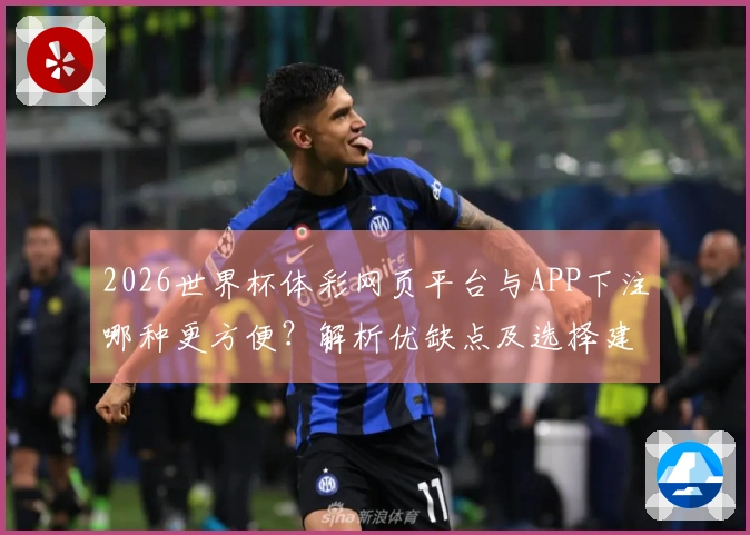2026世界杯体彩网页平台与APP下注哪种更方便？解析优缺点及选择建议