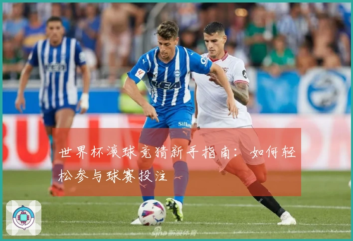 世界杯滚球竞猜新手指南：如何轻松参与球赛投注
