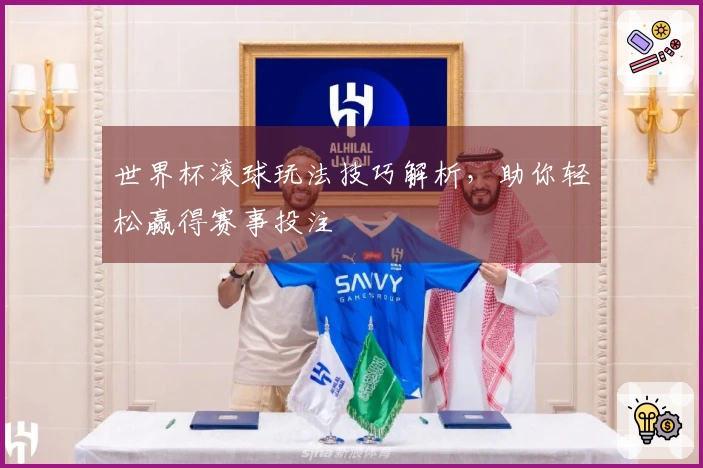 世界杯滚球玩法技巧解析,助你轻松赢得赛事投注