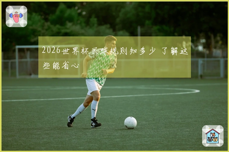 2026世界杯买球规则知多少 了解这些能省心