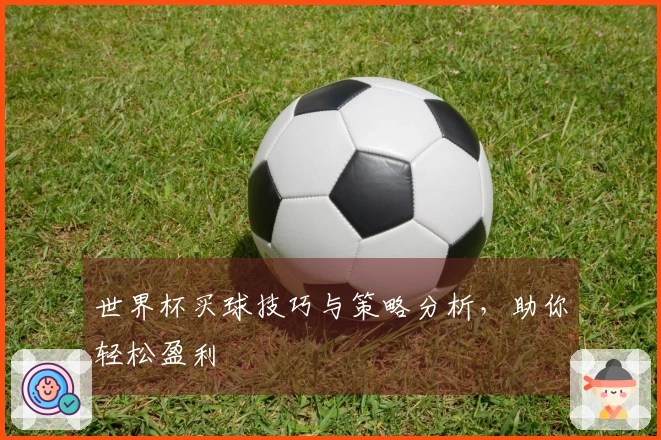 世界杯买球技巧与策略分析,助你轻松盈利