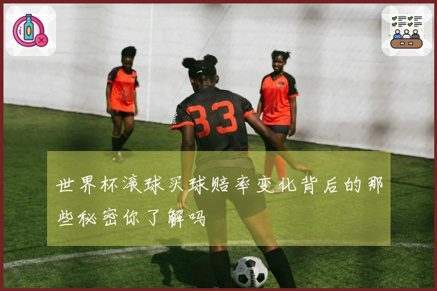 世界杯滚球买球赔率变化背后的那些秘密你了解吗