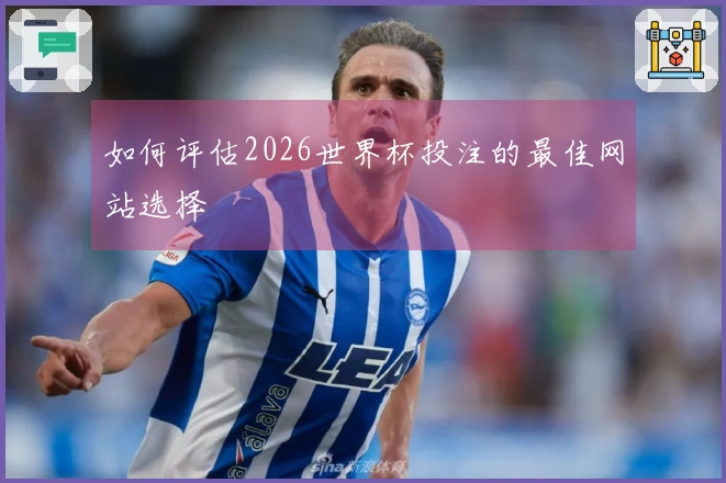 如何评估2026世界杯投注的最佳网站选择