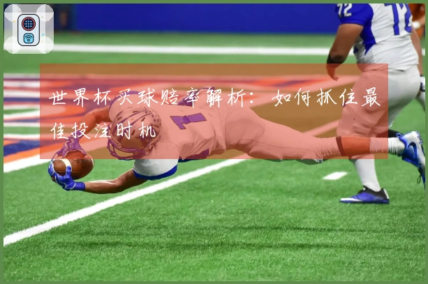 世界杯买球赔率解析:如何抓住最佳投注时机