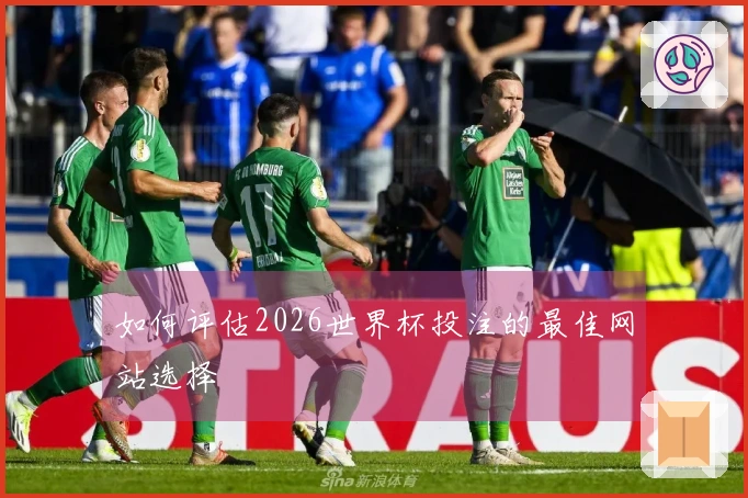 如何评估2026世界杯投注的最佳网站选择