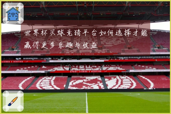 世界杯买球竞猜平台如何选择才能赢得更多乐趣与收益