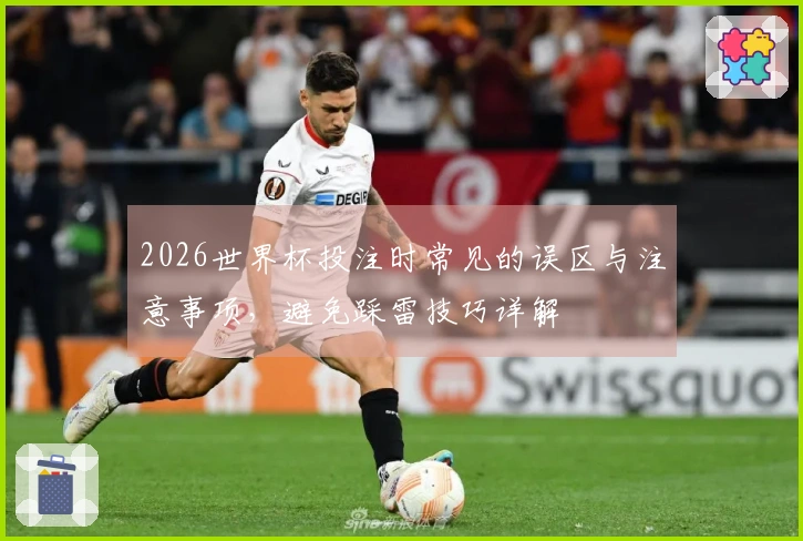 2026世界杯投注时常见的误区与注意事项，避免踩雷技巧详解