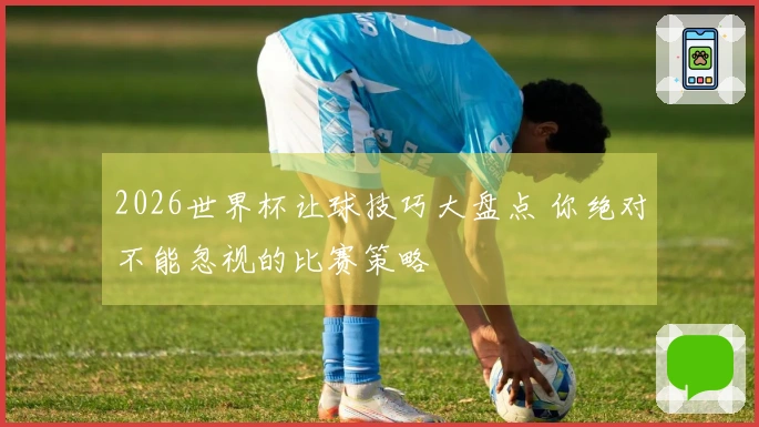 2026世界杯让球技巧大盘点 你绝对不能忽视的比赛策略