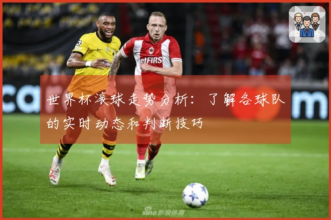世界杯滚球走势分析：了解各球队的实时动态和判断技巧