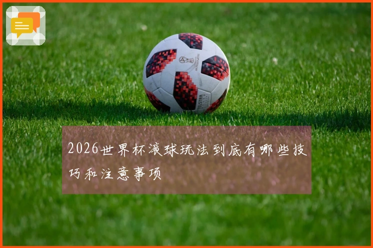 2026世界杯滚球玩法到底有哪些技巧和注意事项