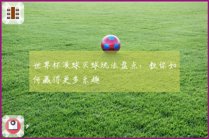 世界杯滚球买球玩法盘点，教你如何赢得更多乐趣