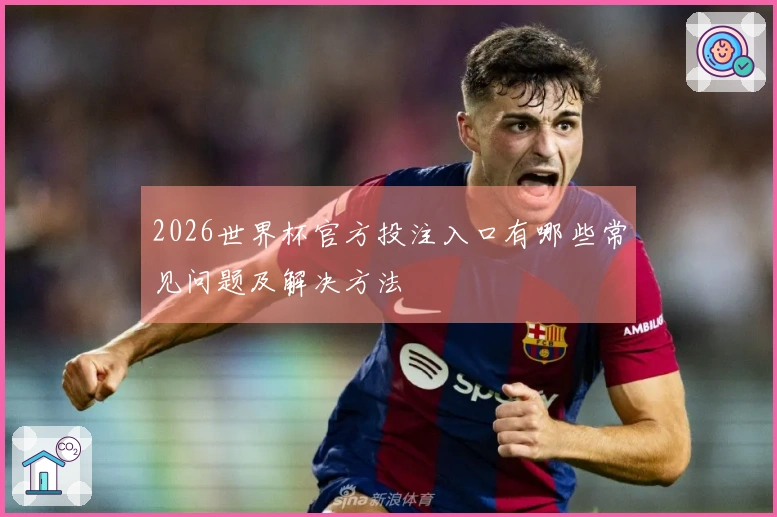 2026世界杯官方投注入口有哪些常见问题及解决方法