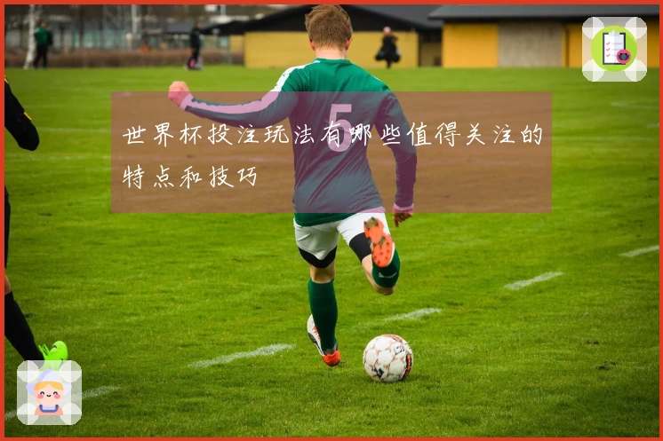 世界杯投注玩法有哪些值得关注的特点和技巧