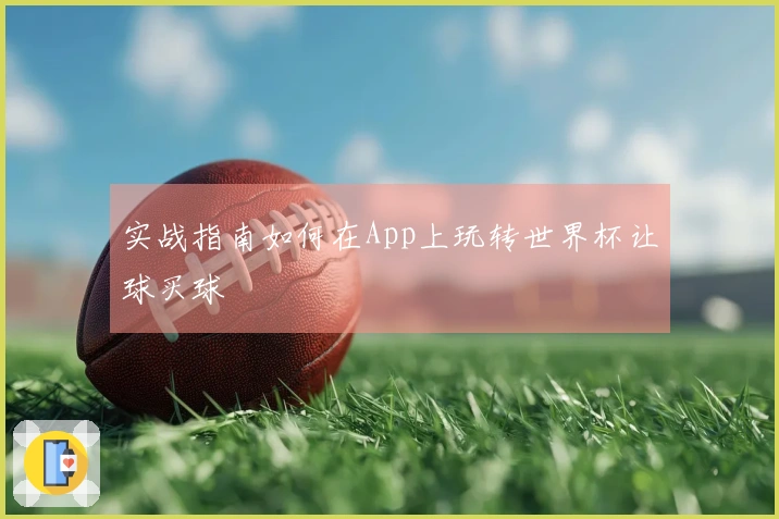 实战指南如何在App上玩转世界杯让球买球
