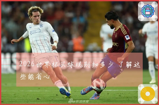 2026世界杯买球规则知多少 了解这些能省心