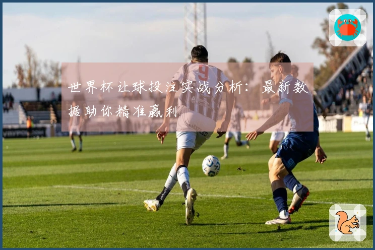 世界杯让球投注实战分析：最新数据助你精准赢利