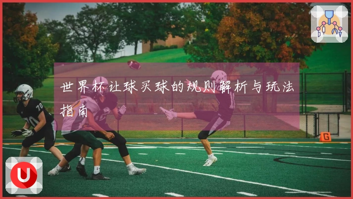 世界杯让球买球的规则解析与玩法指南