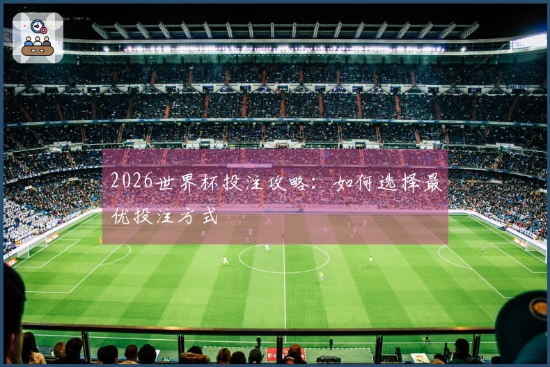 2026世界杯投注攻略：如何选择最优投注方式
