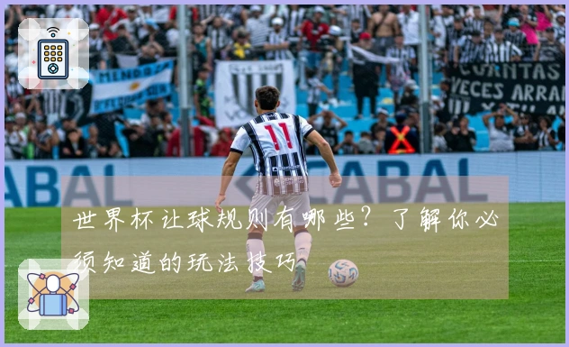 世界杯让球规则有哪些？了解你必须知道的玩法技巧