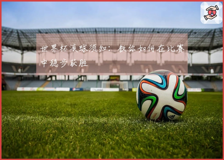 世界杯滚球须知：教你如何在比赛中稳步获胜