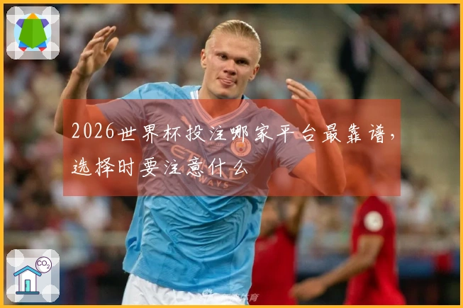 2026世界杯投注哪家平台最靠谱，选择时要注意什么