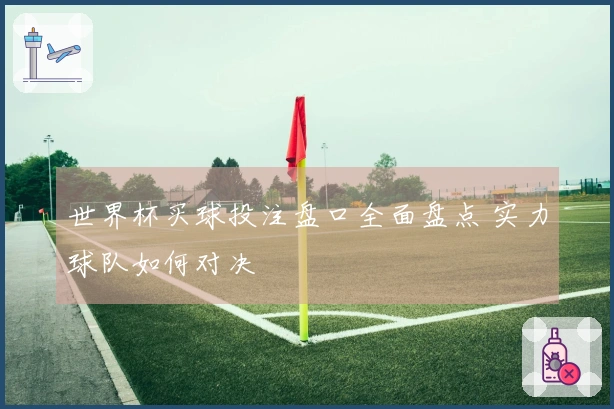 世界杯买球投注盘口全面盘点 实力球队如何对决